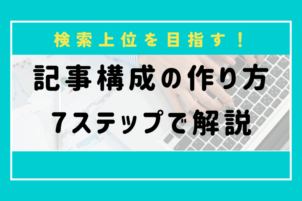 記事構成の作り方を7ステップで解説