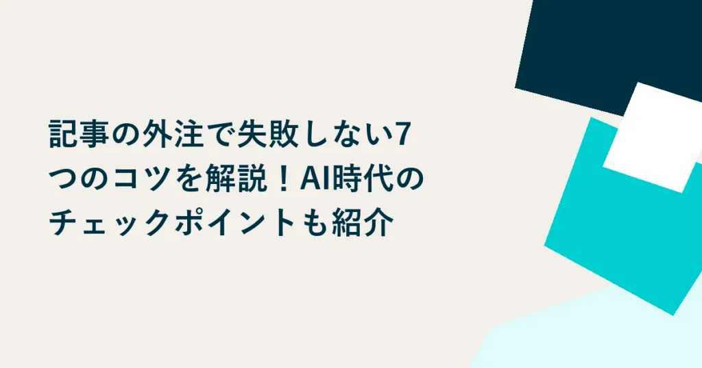 記事の外注で失敗しない7つのコツを解説！AI時代のチェックポイントも紹介