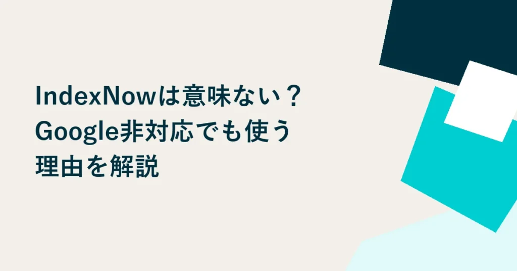 IndexNowは意味ない？Google非対応でも使う理由を解説