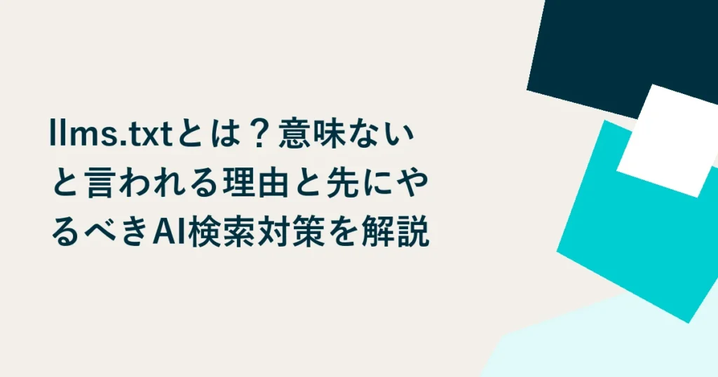 llms.txtとは？意味ないと言われる理由と先にやるべきAI検索対策を解説