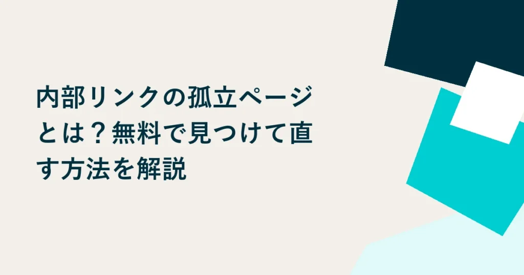 内部リンクの孤立ページとは？無料で見つけて直す方法を解説