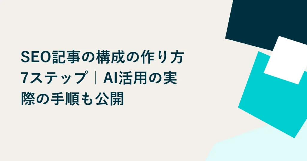SEO記事の構成の作り方7ステップ｜AI活用の実際の手順も公開